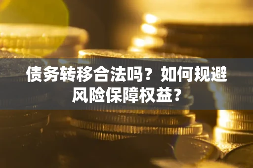 济南债务转移合法吗？如何规避风险保障权益？