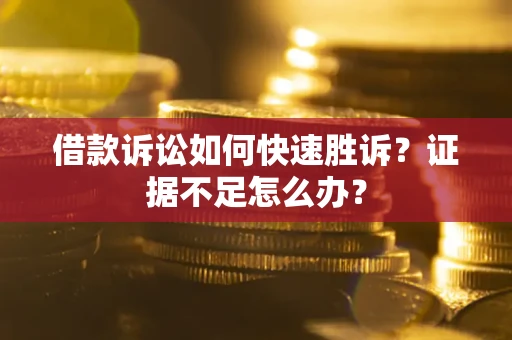 济南借款诉讼如何快速胜诉？证据不足怎么办？