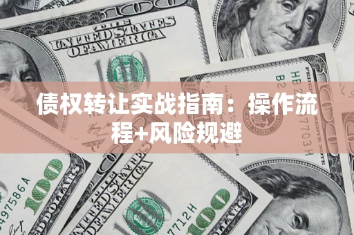 济南债权转让实战指南：操作流程+风险规避