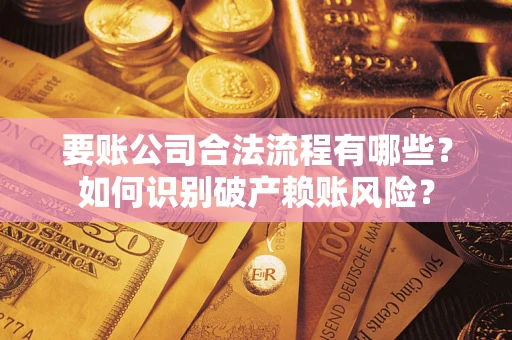 济南要账公司合法流程有哪些？如何识别破产赖账风险？