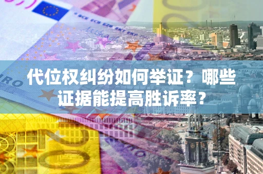 济南代位权纠纷如何举证？哪些证据能提高胜诉率？