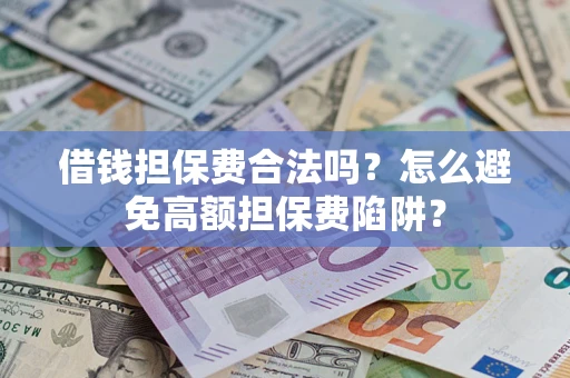 济南借钱担保费合法吗？怎么避免高额担保费陷阱？