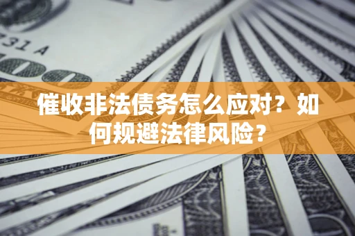 济南催收非法债务怎么应对？如何规避法律风险？