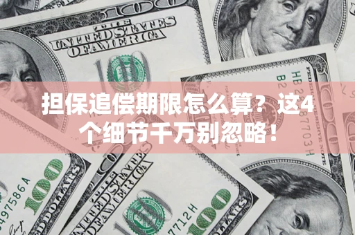 济南担保追偿期限怎么算?这4个细节千万别忽略! 济南担保追偿期限怎么算?这4个细节千万别忽略!