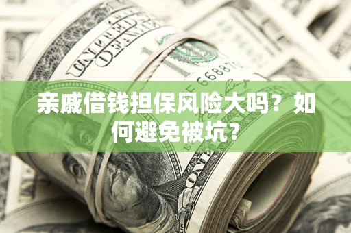 济南亲戚借钱担保风险大吗？如何避免被坑？