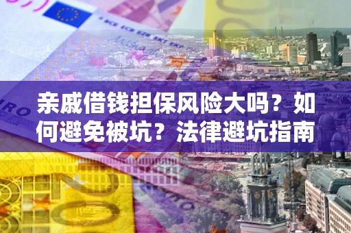 济南亲戚借钱担保风险大吗？如何避免被坑？法律避坑指南