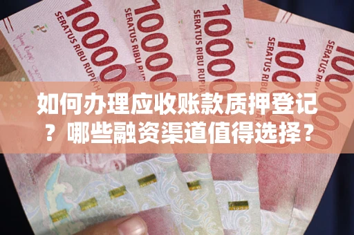 济南如何办理应收账款质押登记？哪些融资渠道值得选择？