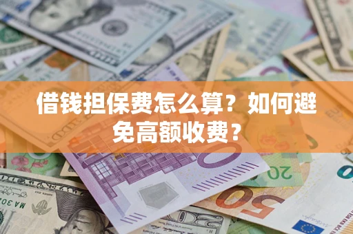 济南借钱担保费怎么算？如何避免高额收费？