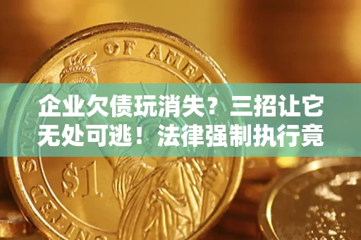 济南企业欠债玩消失？三招让它无处可逃！法律强制执行竟比讨债公司还狠？