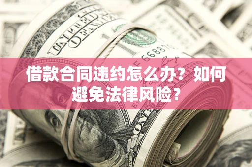 济南借款合同违约怎么办？如何避免法律风险？
