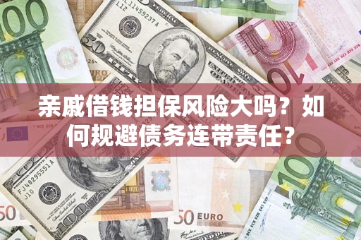 济南亲戚借钱担保风险大吗？如何规避债务连带责任？