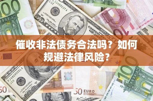 济南催收非法债务合法吗？如何规避法律风险？