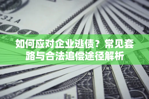 济南如何应对企业逃债？常见套路与合法追偿途径解析