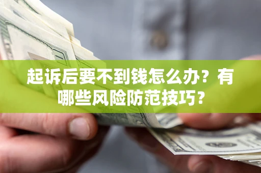 济南起诉后要不到钱怎么办?有哪些风险防范技巧? 济南起诉后要不到钱怎么办?有哪些风险防范技巧?