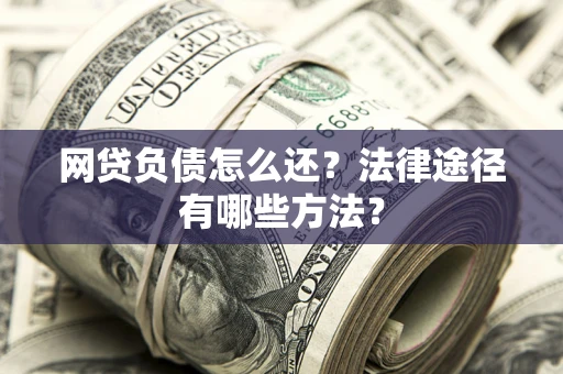 济南网贷负债怎么还？法律途径有哪些方法？