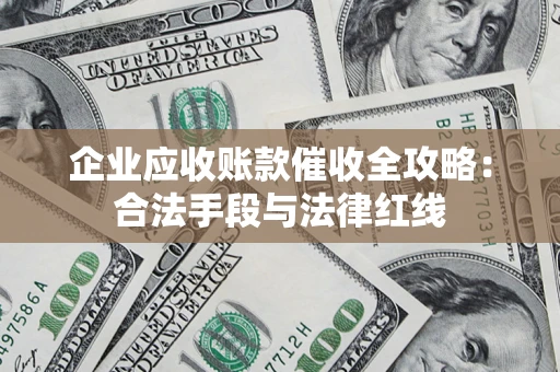 济南企业应收账款催收全攻略：合法手段与法律红线