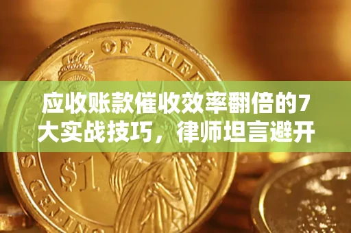 济南应收账款催收效率翻倍的7大实战技巧，律师坦言避开这些法律雷区最关键