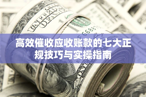 济南高效催收应收账款的七大正规技巧与实操指南
