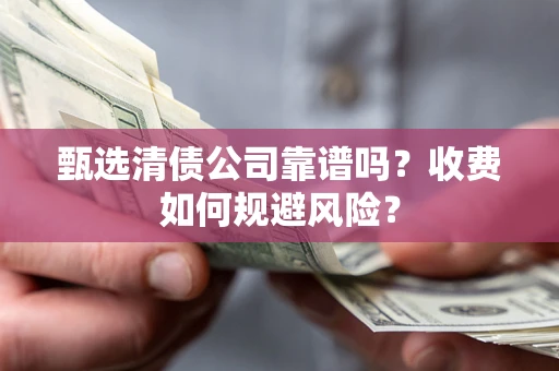 济南甄选清债公司靠谱吗？收费如何规避风险？