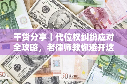 济南干货分享｜代位权纠纷应对全攻略，老律师教你避开这5大雷区