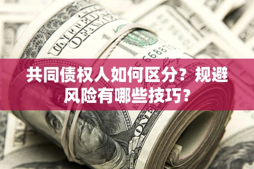 济南共同债权人如何区分？规避风险有哪些技巧？