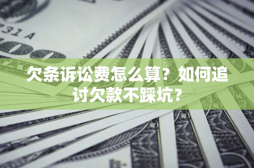 济南欠条诉讼费怎么算？如何追讨欠款不踩坑？