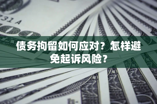 济南债务拘留如何应对？怎样避免起诉风险？