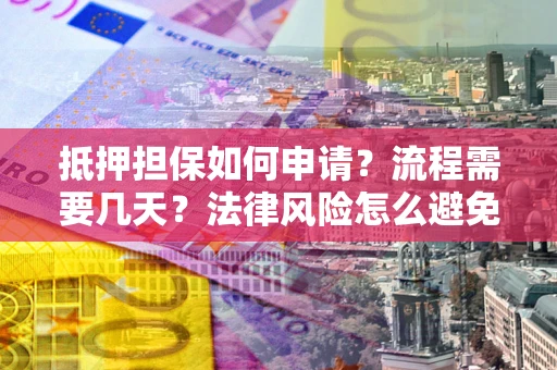 济南抵押担保如何申请？流程需要几天？法律风险怎么避免？避坑指南