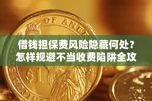 济南借钱担保费风险隐藏何处？怎样规避不当收费陷阱全攻略！