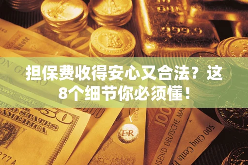 济南担保费收得安心又合法？这8个细节你必须懂！