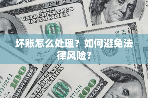 济南坏账怎么处理？如何避免法律风险？