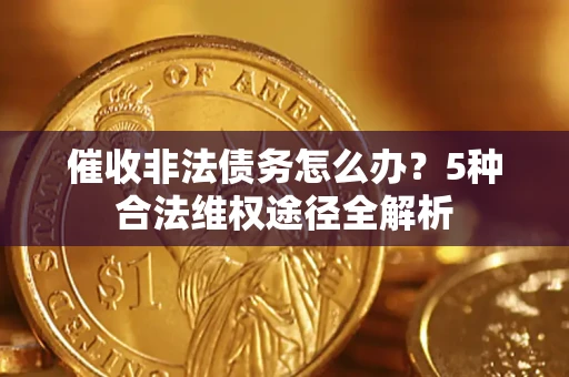 济南催收非法债务怎么办？5种合法维权途径全解析