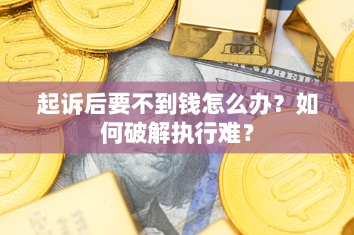 济南起诉后要不到钱怎么办？如何破解执行难？
