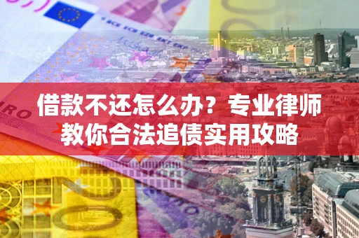 济南借款不还怎么办？专业律师教你合法追债实用攻略