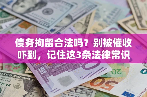 济南债务拘留合法吗?别被催收吓到,记住这3条法律常识 济南债务拘留合法吗?别被催收吓到,记住这3条法律常识