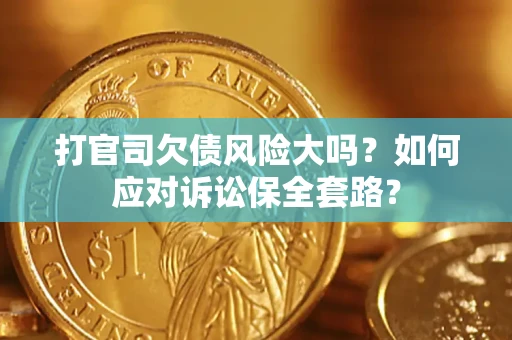 济南打官司欠债风险大吗？如何应对诉讼保全套路？