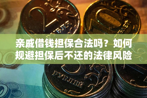 济南亲戚借钱担保合法吗？如何规避担保后不还的法律风险？