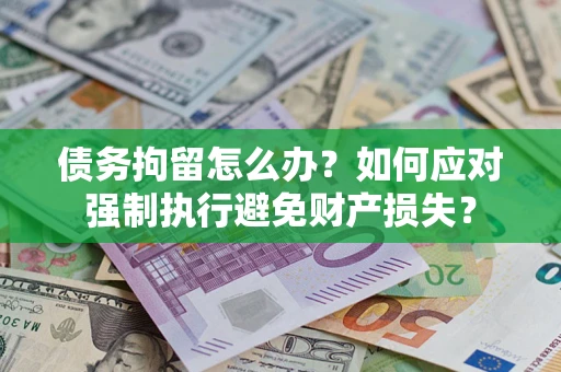 济南债务拘留怎么办？如何应对强制执行避免财产损失？