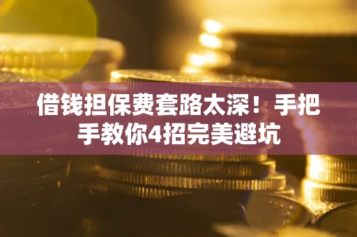 济南借钱担保费套路太深！手把手教你4招完美避坑