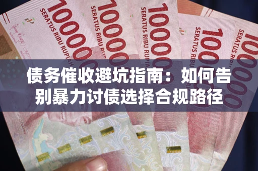 济南债务催收避坑指南：如何告别暴力讨债选择合规路径