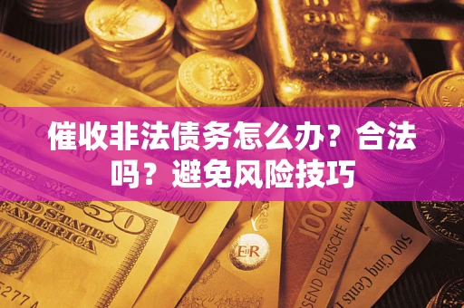 济南催收非法债务怎么办？合法吗？避免风险技巧