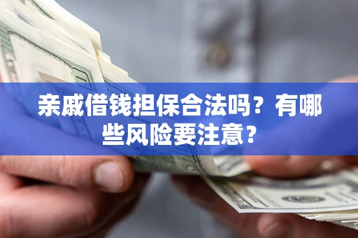 济南亲戚借钱担保合法吗？有哪些风险要注意？