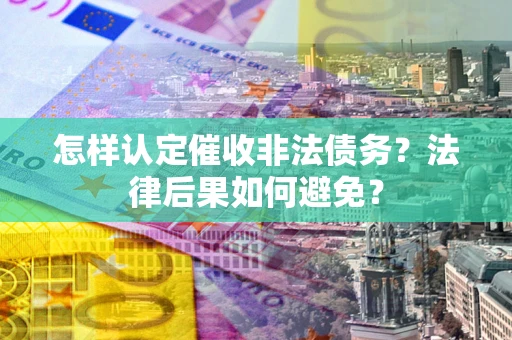 济南怎样认定催收非法债务？法律后果如何避免？