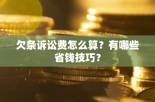 济南欠条诉讼费怎么算？有哪些省钱技巧？