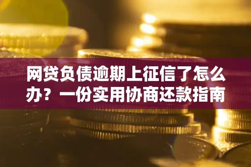 济南网贷负债逾期上征信了怎么办？一份实用协商还款指南请收好