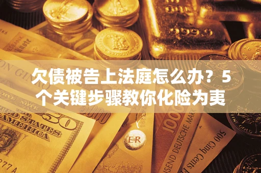 济南欠债被告上法庭怎么办？5个关键步骤教你化险为夷