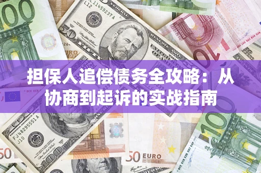济南担保人追偿债务全攻略:从协商到起诉的实战指南 济南担保人追偿债务全攻略:从协商到起诉的实战指南