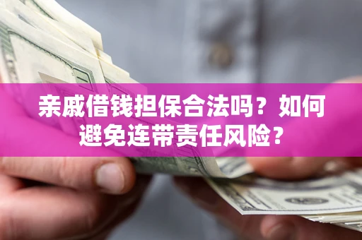 济南亲戚借钱担保合法吗？如何避免连带责任风险？