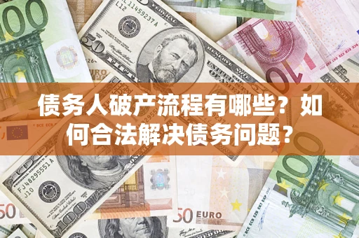 济南债务人破产流程有哪些？如何合法解决债务问题？