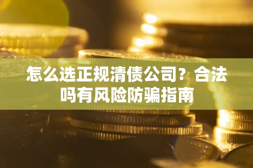 济南怎么选正规清债公司？合法吗有风险防骗指南